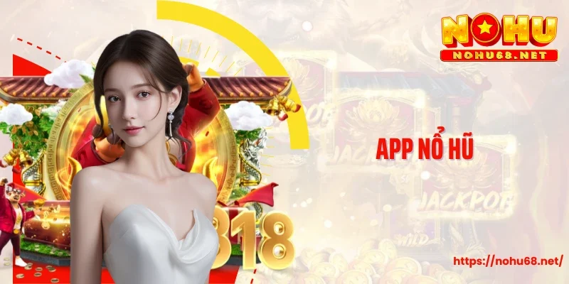 App Nổ Hũ Đổi Thưởng - Giải Trí Tiện Lợi Ngay Trong Tầm Tay