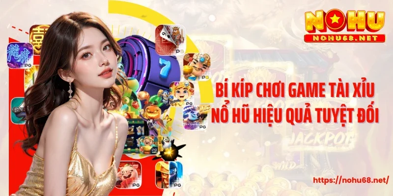 Bí kíp chơi game tài xỉu nổ hũ hiệu quả tuyệt đối