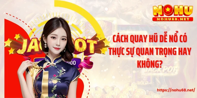 Cách quay hũ dễ nổ có thực sự quan trọng hay không?
