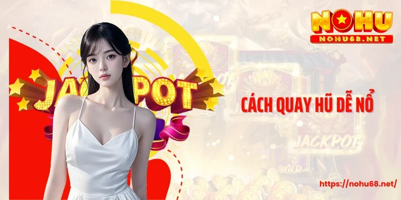 Cách Quay Hũ Dễ Nổ Siêu Chuẩn Xác, Cao Thủ Bật Mí