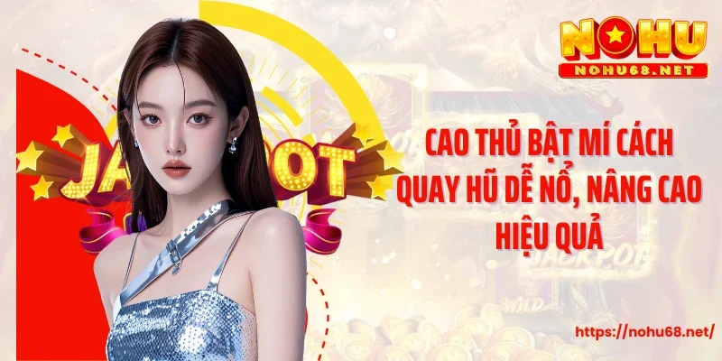 Cao thủ bật mí cách quay hũ dễ nổ, nâng cao hiệu quả