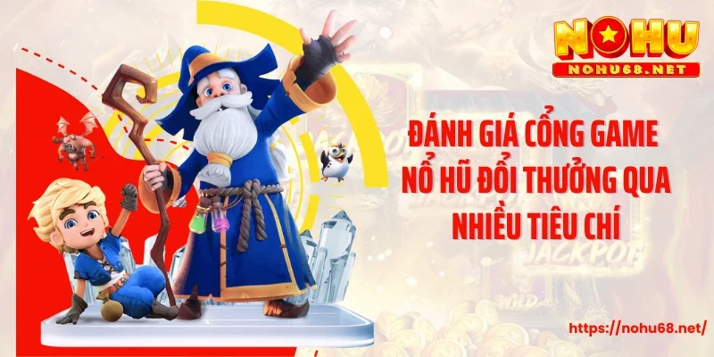 Đánh giá cổng game nổ hũ đổi thưởng qua nhiều tiêu chí