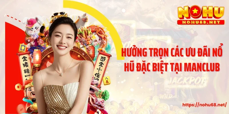 Hưởng trọn các ưu đãi nổ hũ đặc biệt tại Manclub