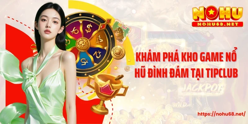 Khám phá kho game nổ hũ đình đám tại Tipclub
