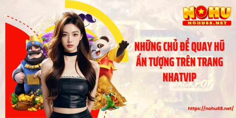 Những chủ đề quay hũ ấn tượng trên trang Nhatvip