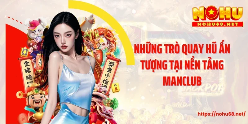 Những trò quay hũ ấn tượng tại nền tảng Manclub