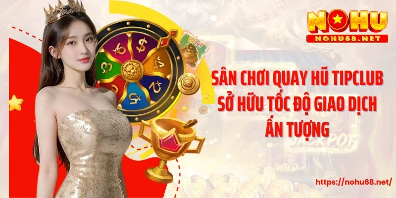 Sân chơi quay hũ Tipclub sở hữu tốc độ giao dịch ấn tượng