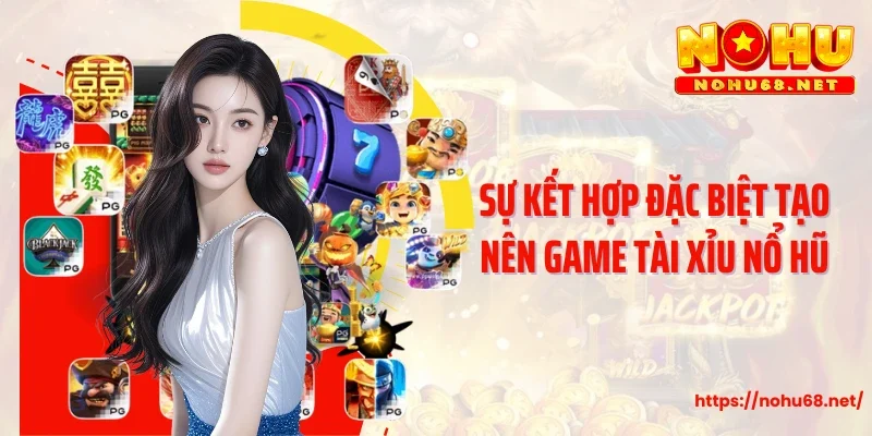 Sự kết hợp đặc biệt tạo nên game tài xỉu nổ hũ