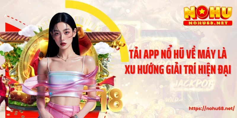 Tải app nổ hũ về máy là xu hướng giải trí hiện đại