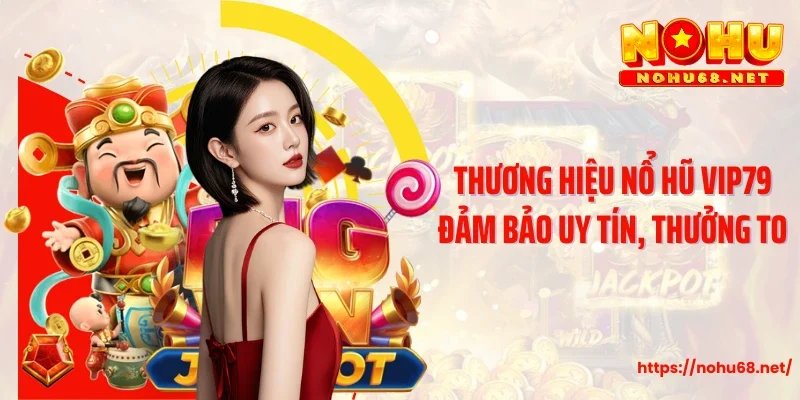 Thương hiệu nổ hũ Vip79 đảm bảo uy tín, thưởng to