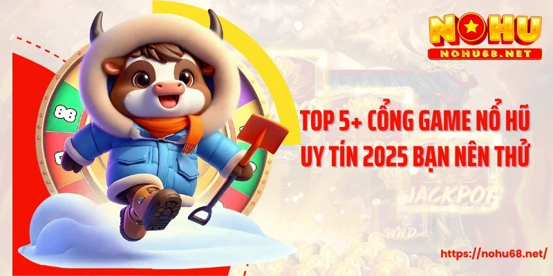 Top 5+ cổng game nổ hũ uy tín 2025 bạn nên thử