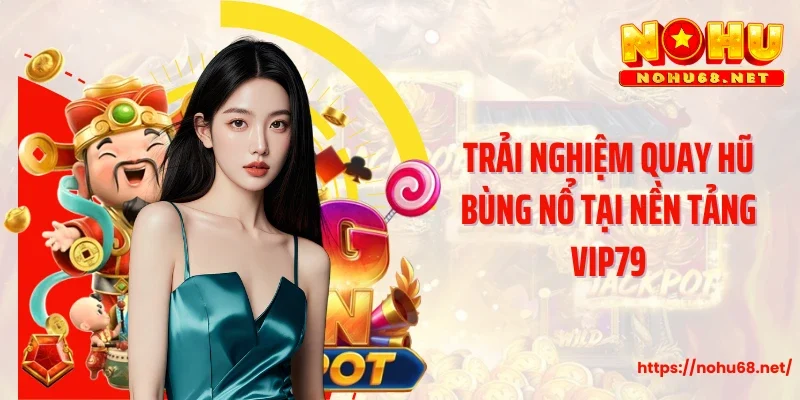 Trải nghiệm quay hũ bùng nổ tại nền tảng Vip79