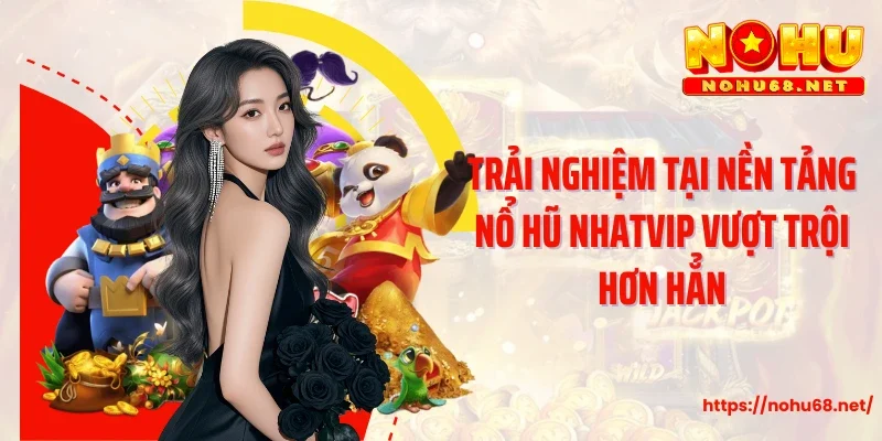 Trải nghiệm tại nền tảng nổ hũ Nhatvip vượt trội hơn hẳn